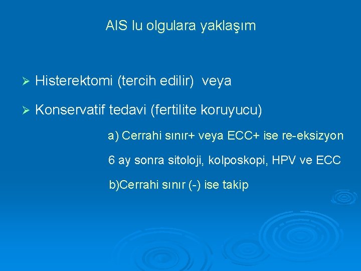 AIS lu olgulara yaklaşım Ø Histerektomi (tercih edilir) veya Ø Konservatif tedavi (fertilite koruyucu)