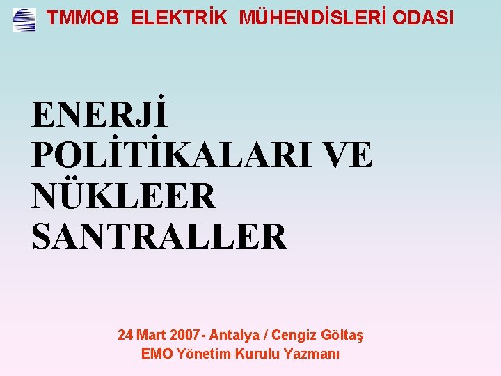 TMMOB ELEKTRİK MÜHENDİSLERİ ODASI ENERJİ POLİTİKALARI VE NÜKLEER SANTRALLER 24 Mart 2007 - Antalya