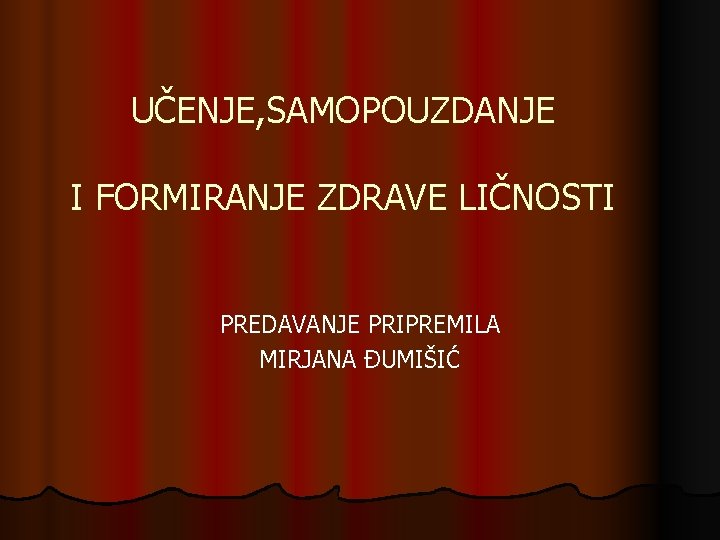 UČENJE, SAMOPOUZDANJE I FORMIRANJE ZDRAVE LIČNOSTI PREDAVANJE PRIPREMILA MIRJANA ĐUMIŠIĆ 