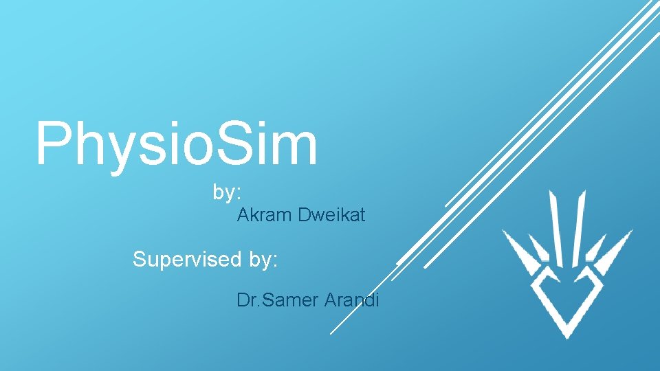 Physio. Sim by: Akram Dweikat Supervised by: Dr. Samer Arandi 