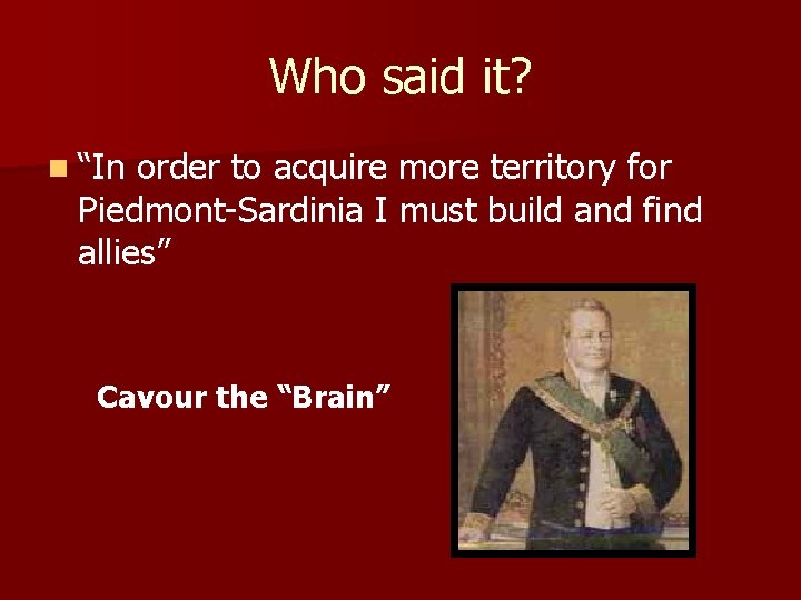 Who said it? n “In order to acquire more territory for Piedmont-Sardinia I must