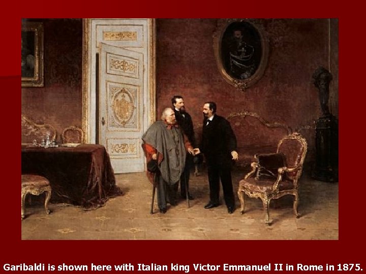Garibaldi is shown here with Italian king Victor Emmanuel II in Rome in 1875.