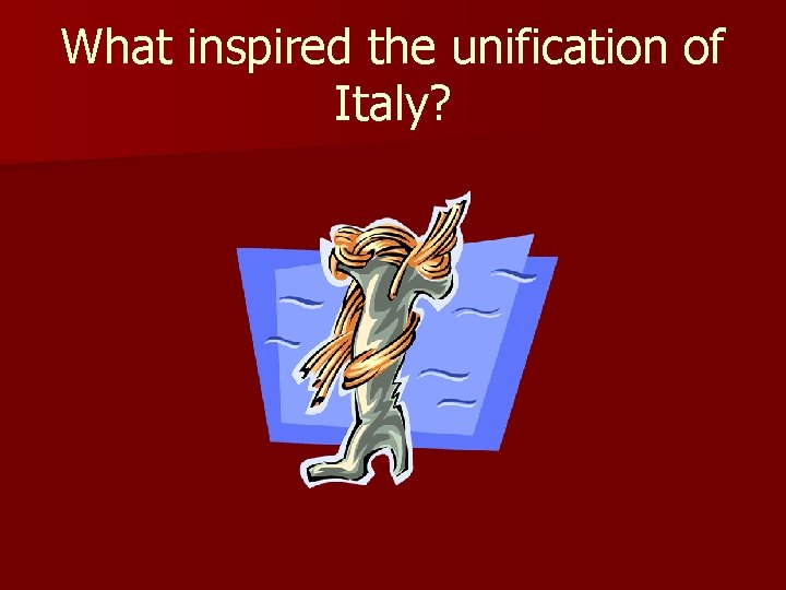 What inspired the unification of Italy? 