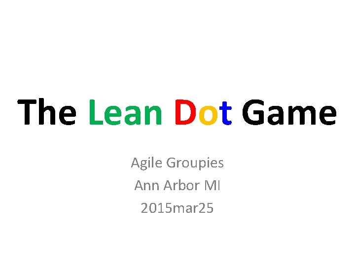 The Lean Dot Game Agile Groupies Ann Arbor MI 2015 mar 25 