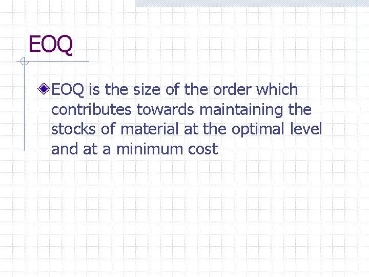 EOQ is the size of the order which contributes towards maintaining the stocks of