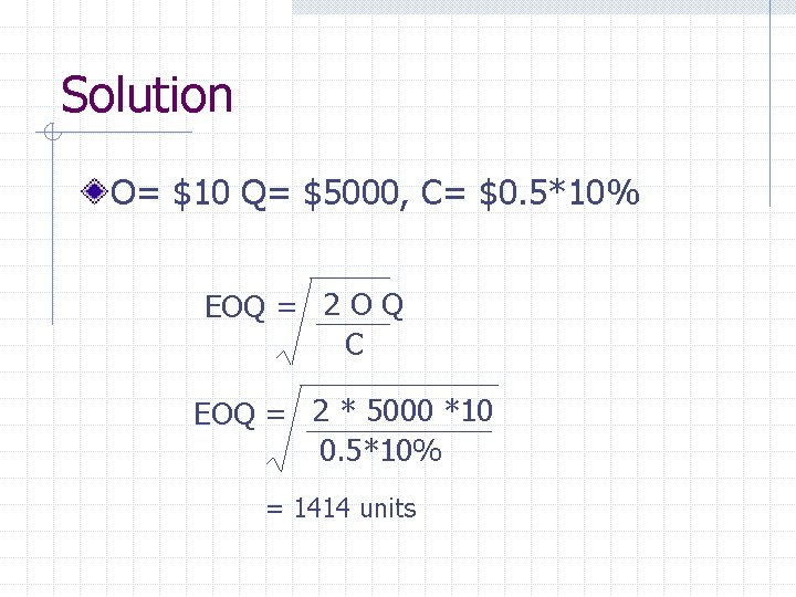 Solution O= $10 Q= $5000, C= $0. 5*10% EOQ = 2 O Q C