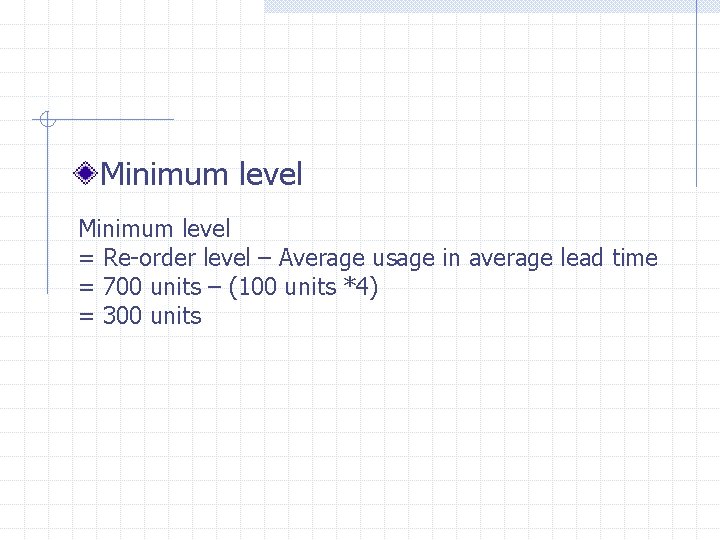 Minimum level = Re-order level – Average usage in average lead time = 700