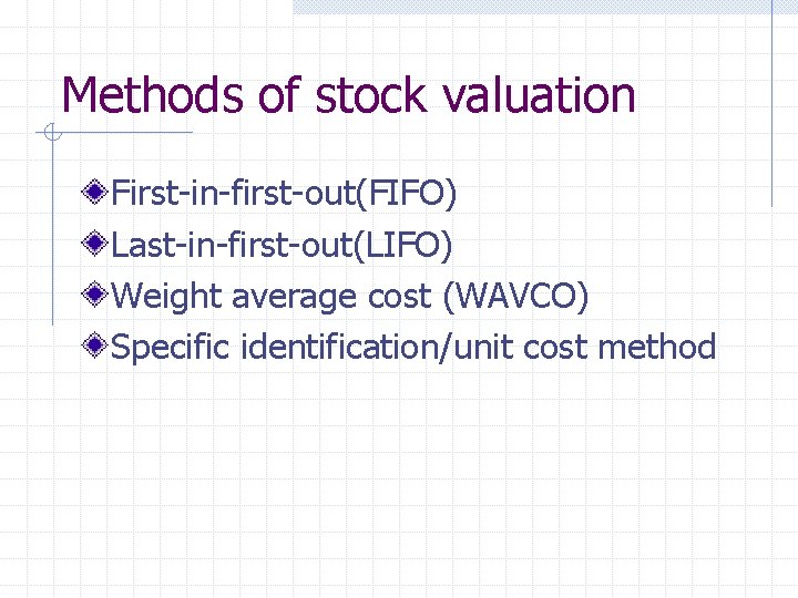 Methods of stock valuation First-in-first-out(FIFO) Last-in-first-out(LIFO) Weight average cost (WAVCO) Specific identification/unit cost method