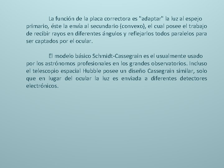 La función de la placa correctora es "adaptar" la luz al espejo primario, éste