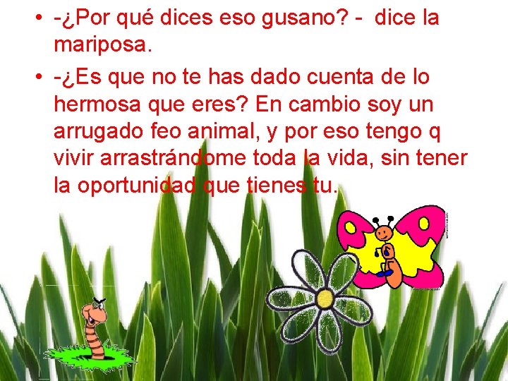  • -¿Por qué dices eso gusano? - dice la mariposa. • -¿Es que