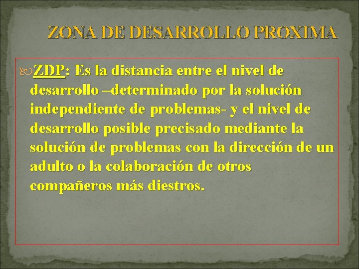 ZONA DE DESARROLLO PROXIMA ZDP: Es la distancia entre el nivel de desarrollo –determinado