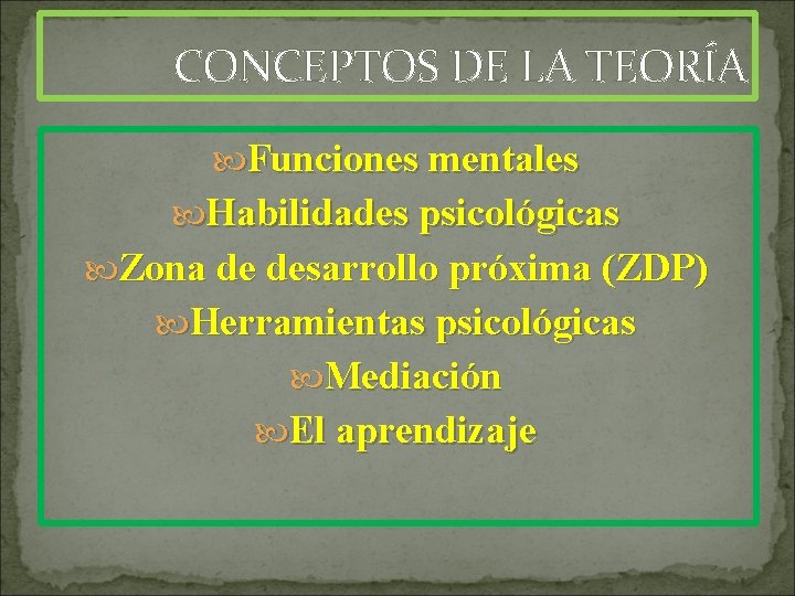 CONCEPTOS DE LA TEORÍA Funciones mentales Habilidades psicológicas Zona de desarrollo próxima (ZDP) Herramientas