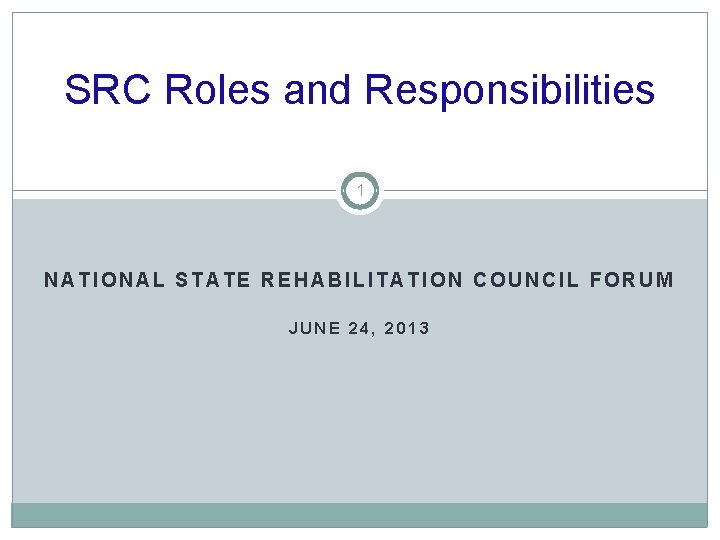 SRC Roles and Responsibilities 1 NATIONAL STATE REHABILITATION COUNCIL FORUM JUNE 24, 2013 