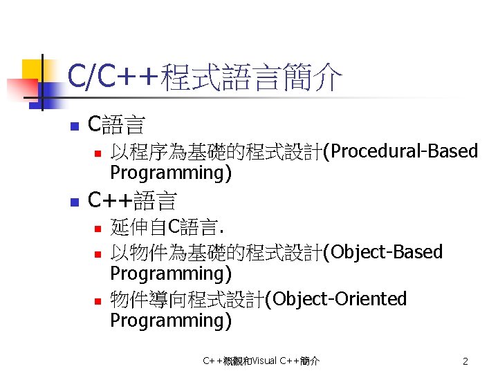 C/C++程式語言簡介 n C語言 n n 以程序為基礎的程式設計(Procedural-Based Programming) C++語言 n n n 延伸自C語言. 以物件為基礎的程式設計(Object-Based Programming)