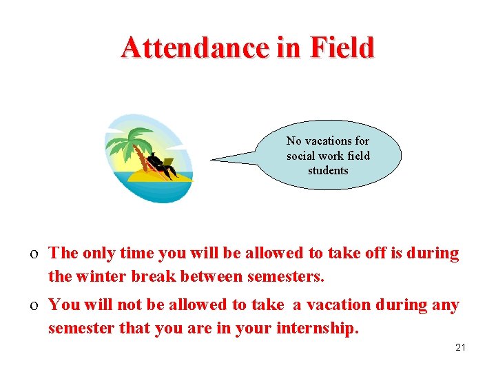 Attendance in Field No vacations for social work field students o The only time