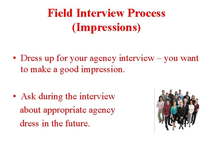 Field Interview Process (Impressions) • Dress up for your agency interview – you want