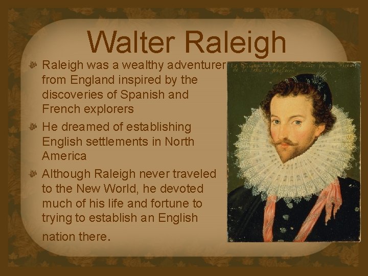 Walter Raleigh was a wealthy adventurer from England inspired by the discoveries of Spanish