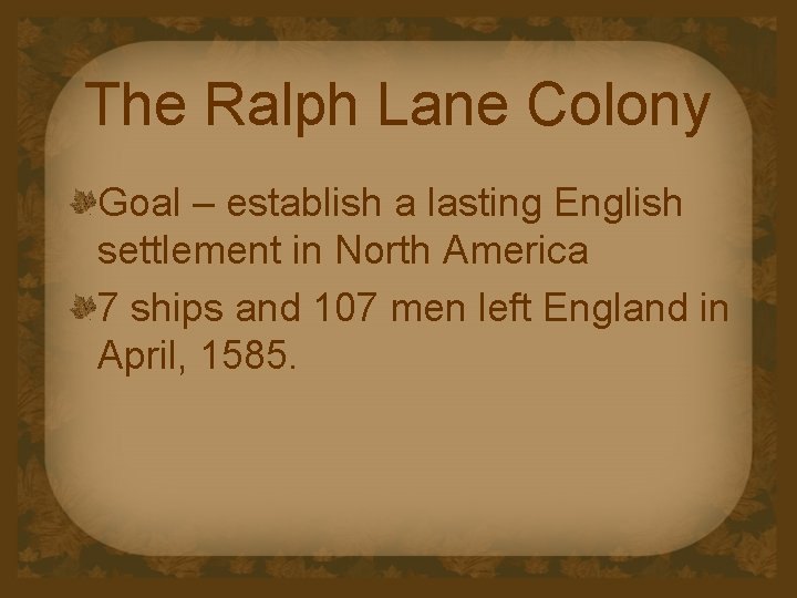 The Ralph Lane Colony Goal – establish a lasting English settlement in North America