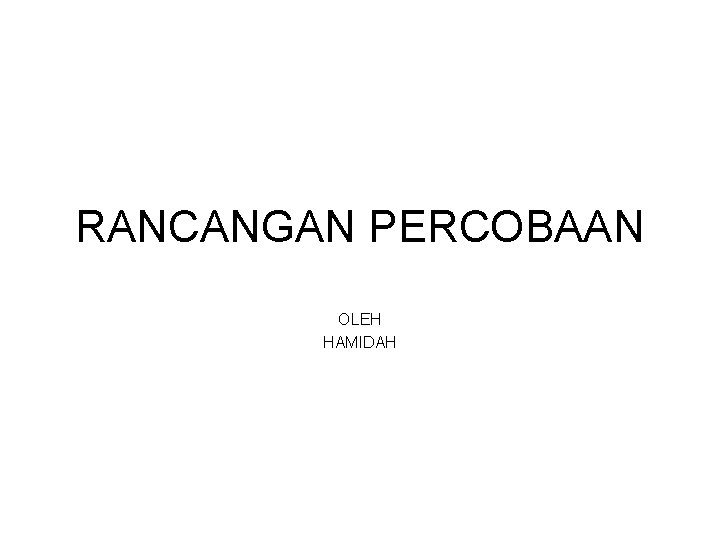 RANCANGAN PERCOBAAN OLEH HAMIDAH 