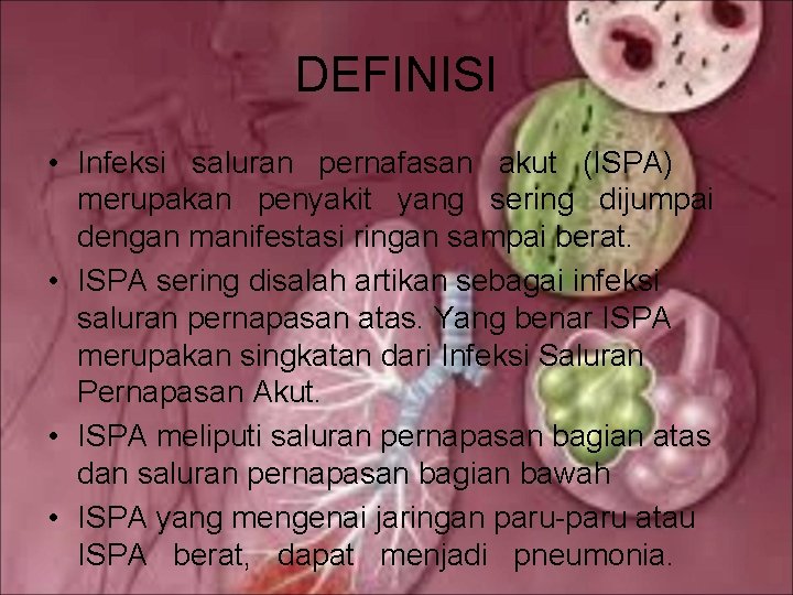 DEFINISI • Infeksi saluran pernafasan akut (ISPA) merupakan penyakit yang sering dijumpai dengan manifestasi