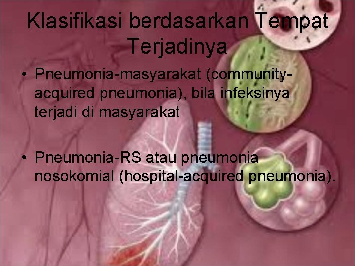 Klasifikasi berdasarkan Tempat Terjadinya • Pneumonia-masyarakat (communityacquired pneumonia), bila infeksinya terjadi di masyarakat •