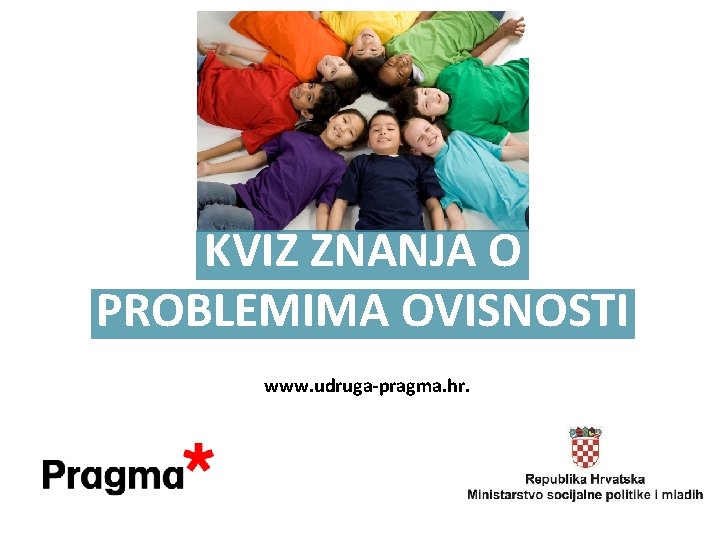 KVIZ ZNANJA O PROBLEMIMA OVISNOSTI www. udruga-pragma. hr. 