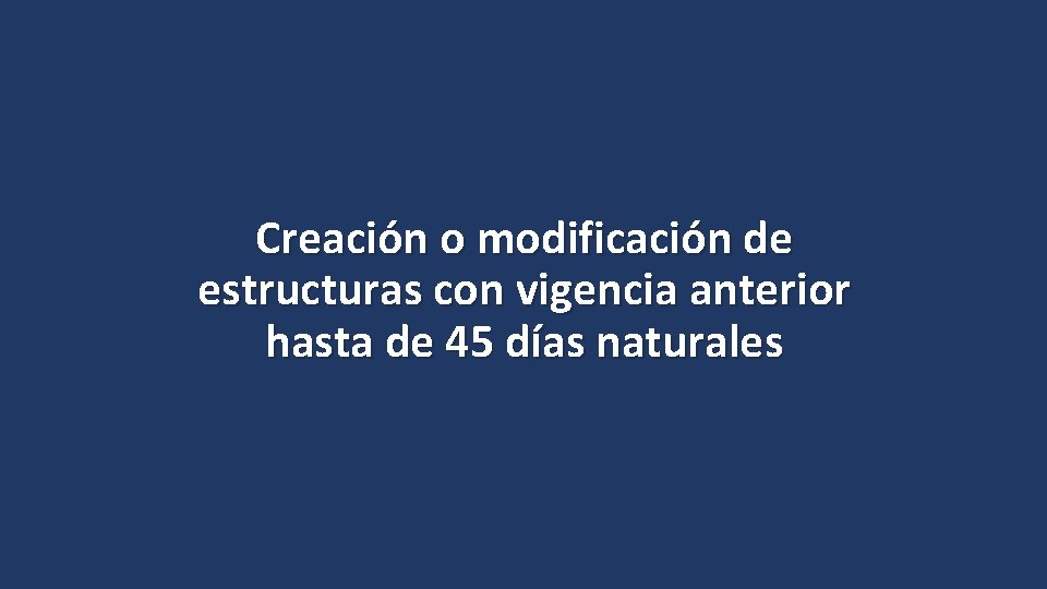 Creación o modificación de estructuras con vigencia anterior hasta de 45 días naturales 