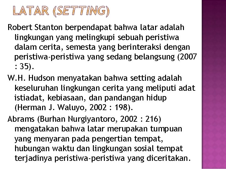 Robert Stanton berpendapat bahwa latar adalah lingkungan yang melingkupi sebuah peristiwa dalam cerita, semesta