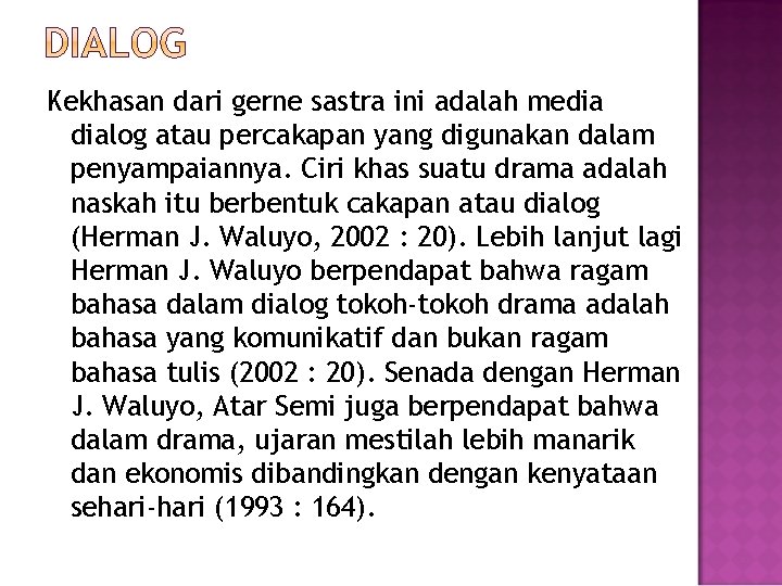 Kekhasan dari gerne sastra ini adalah media dialog atau percakapan yang digunakan dalam penyampaiannya.