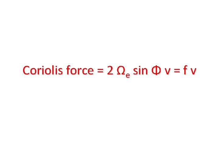 Coriolis force = 2 Ωe sin Φ v = f v 