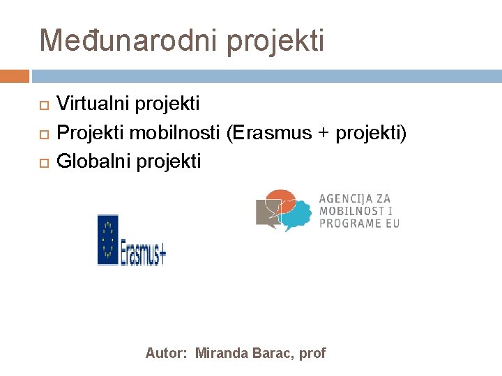 Međunarodni projekti Virtualni projekti Projekti mobilnosti (Erasmus + projekti) Globalni projekti Autor: Miranda Barac,