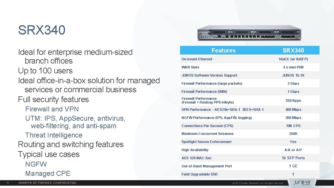 SRX 340 Ideal for enterprise medium-sized branch offices Up to 100 users Ideal office-in-a-box