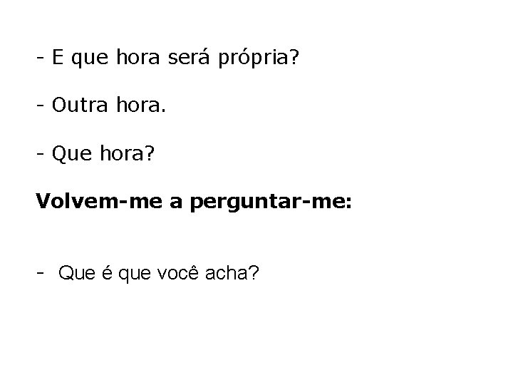 - E que hora será própria? - Outra hora. - Que hora? Volvem-me a