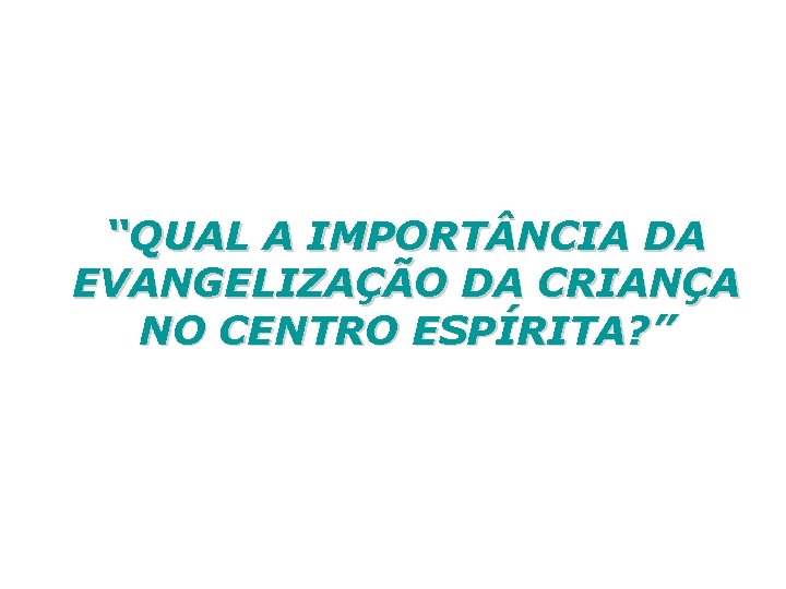 “QUAL A IMPORT NCIA DA EVANGELIZAÇÃO DA CRIANÇA NO CENTRO ESPÍRITA? ” 