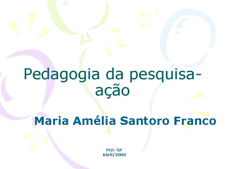 Pedagogia da pesquisaação Maria Amélia Santoro Franco PUC-SP Abril/2008 