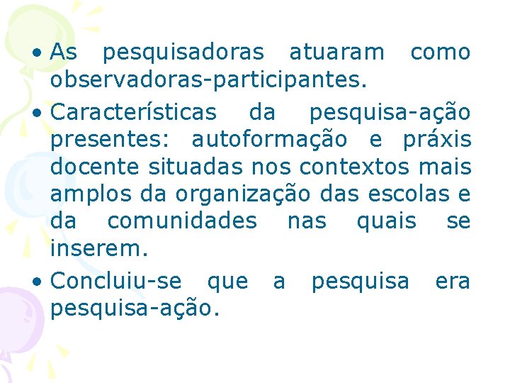  • As pesquisadoras atuaram como observadoras-participantes. • Características da pesquisa-ação presentes: autoformação e