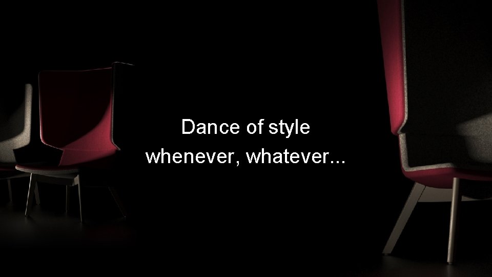 Dance of style whenever, whatever. . . 
