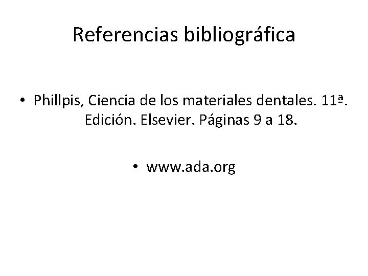 Referencias bibliográfica • Phillpis, Ciencia de los materiales dentales. 11ª. Edición. Elsevier. Páginas 9