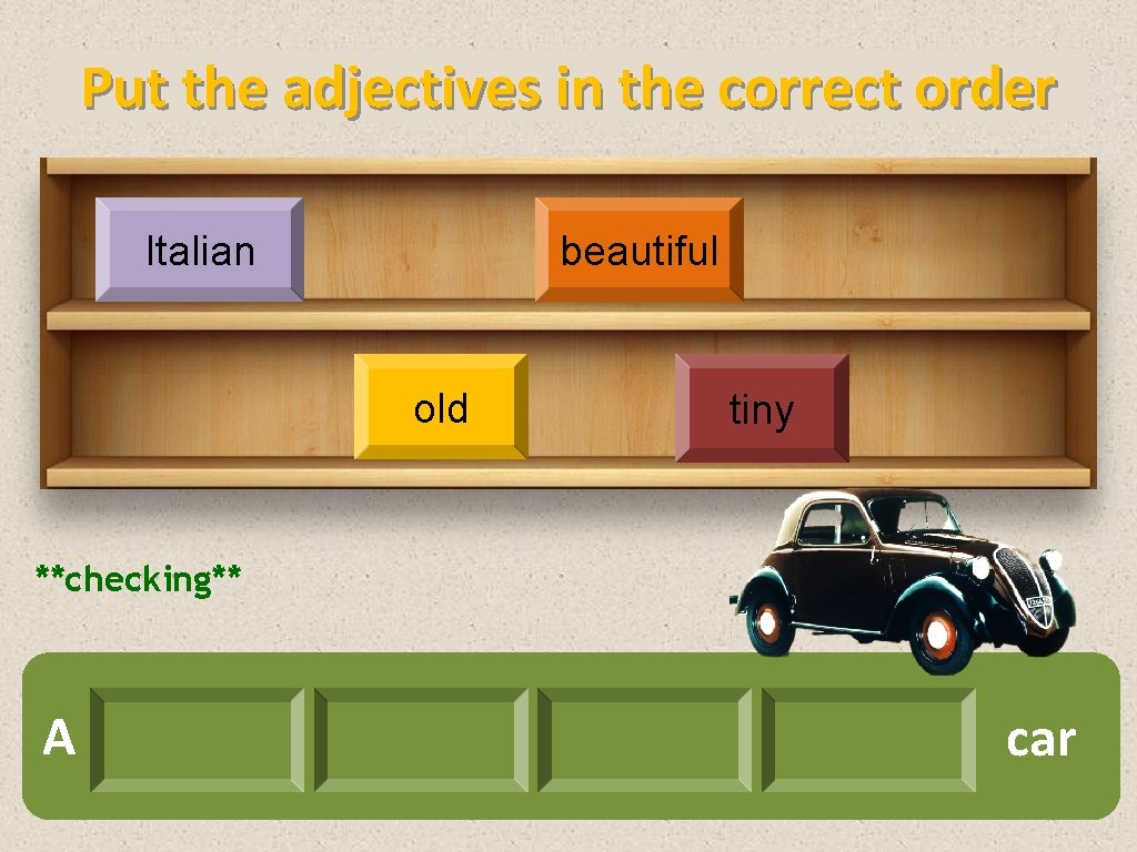 Put the adjectives in the correct order Italian beautiful old tiny **checking** A car