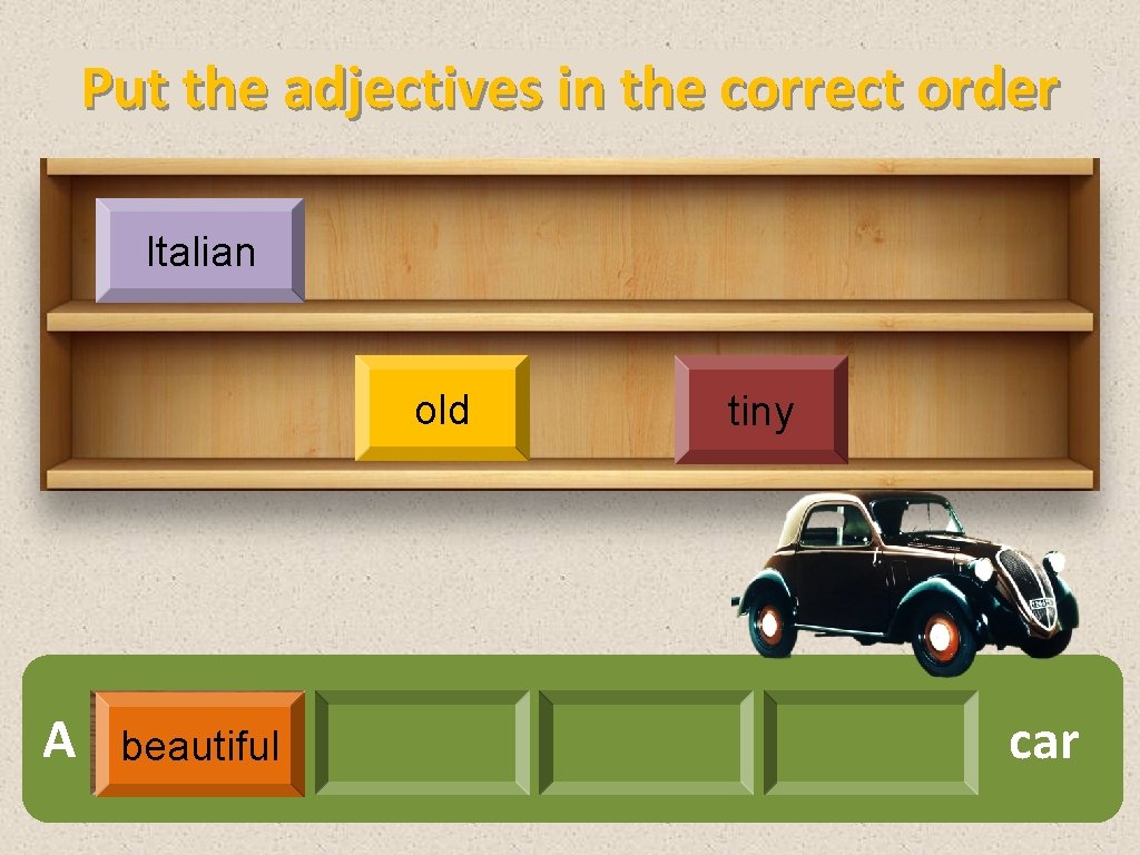 Put the adjectives in the correct order Italian old A beautiful tiny car 