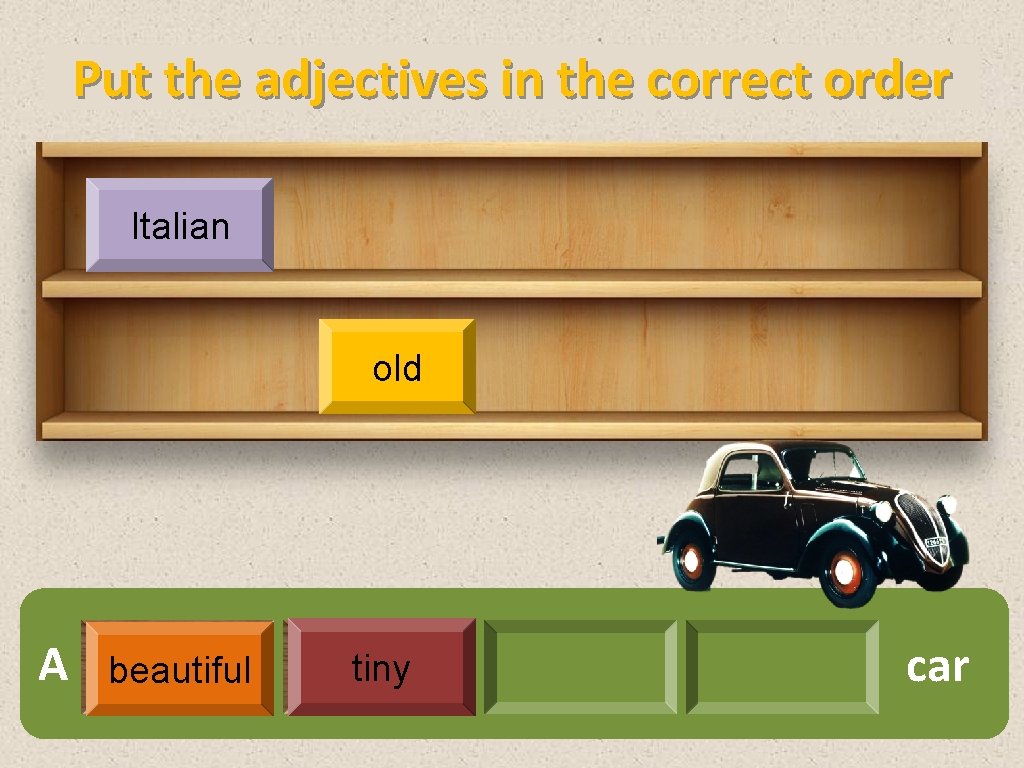 Put the adjectives in the correct order Italian old A beautiful tiny car 