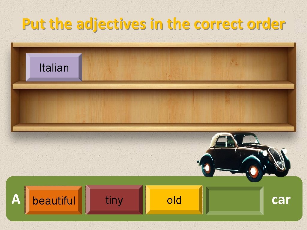 Put the adjectives in the correct order Italian A beautiful tiny old car 