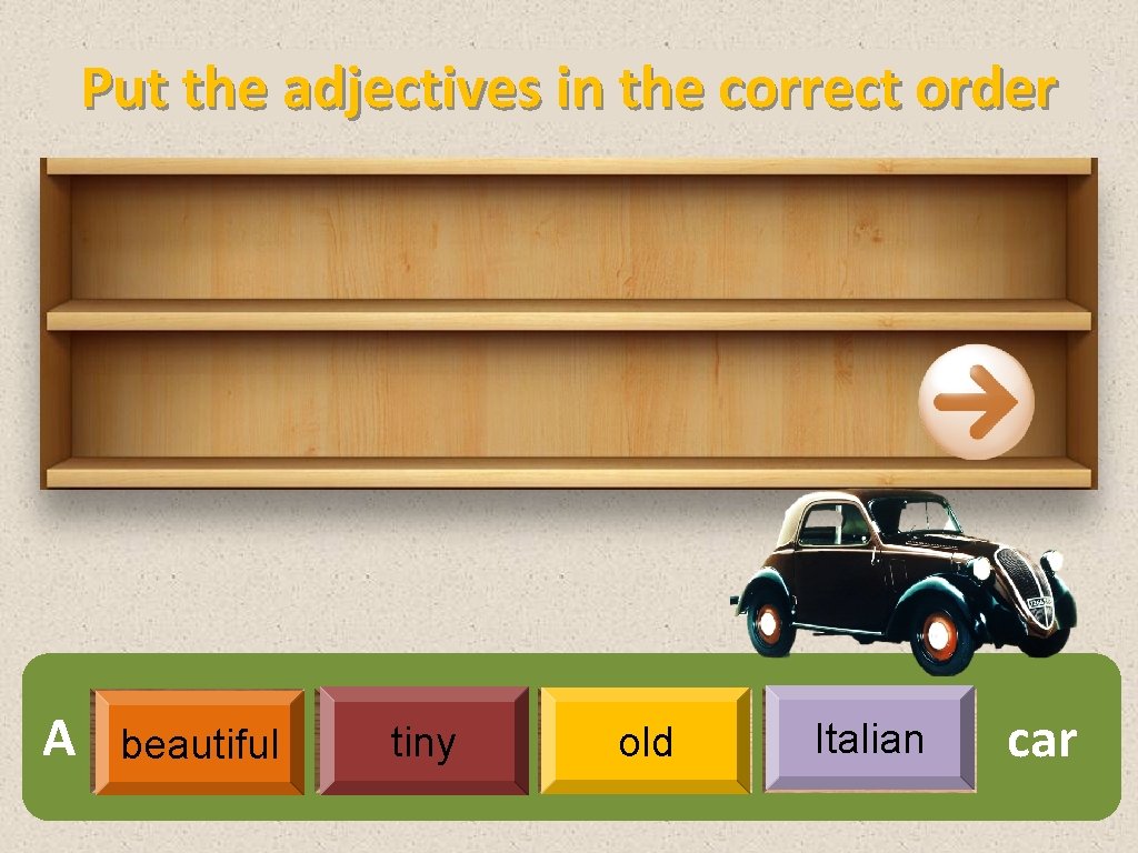 Put the adjectives in the correct order A beautiful tiny old Italian car 