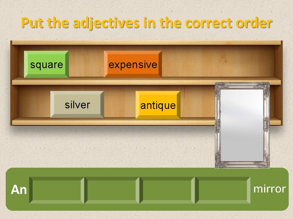 Put the adjectives in the correct order expensive square silver An antique mirror 