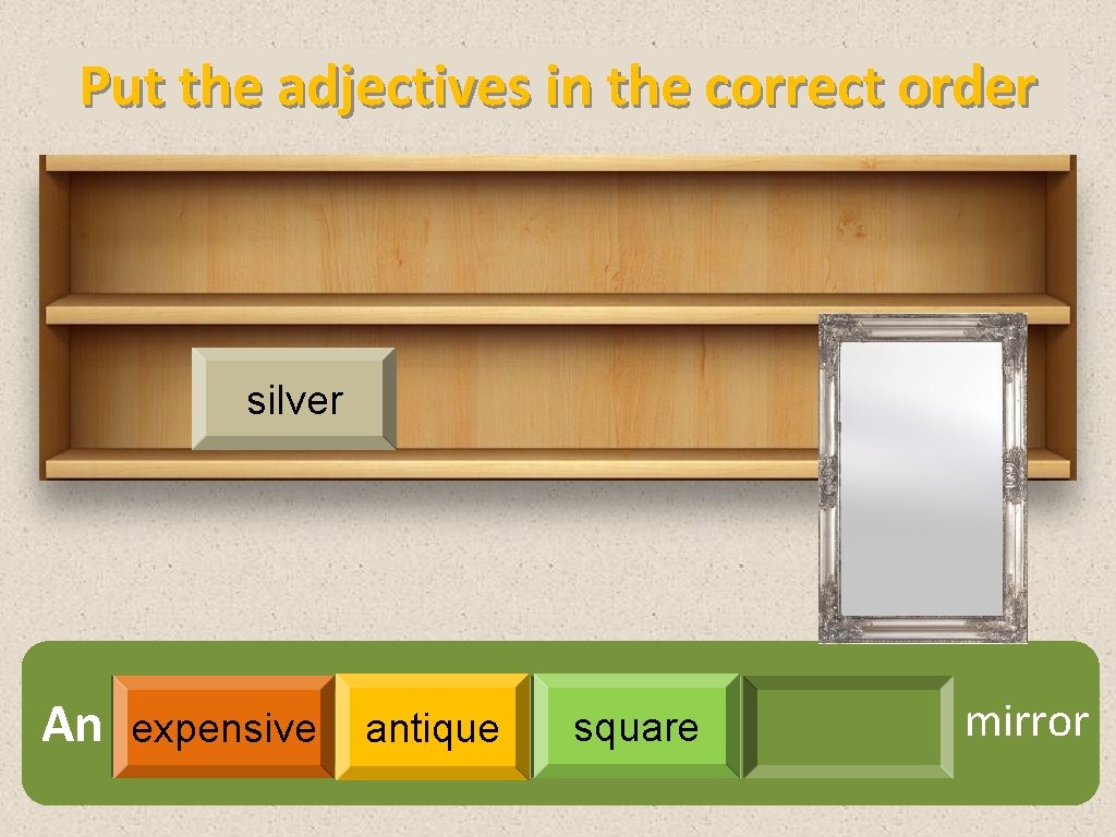Put the adjectives in the correct order silver An expensive antique square mirror 