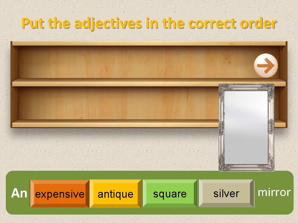 Put the adjectives in the correct order An expensive antique square silver mirror 