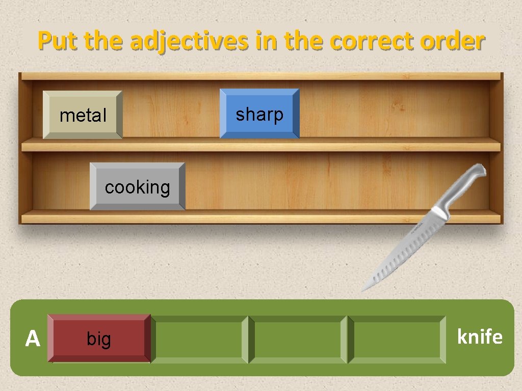 Put the adjectives in the correct order metal sharp cooking A big knife 