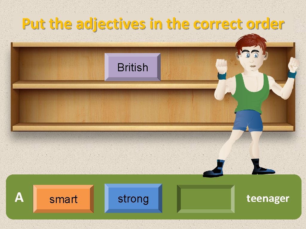Put the adjectives in the correct order British A smart strong teenager 