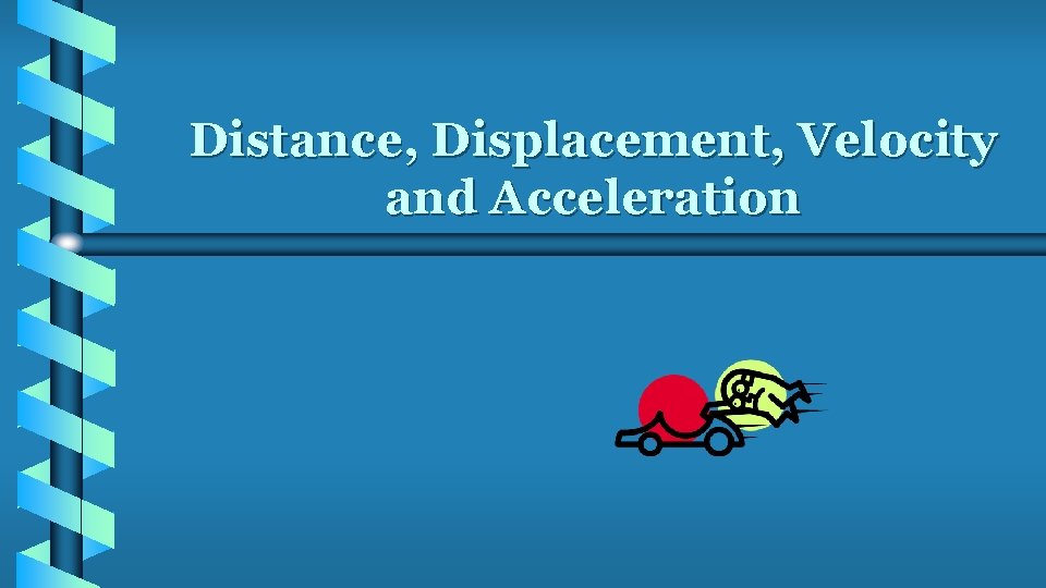 Distance, Displacement, Velocity and Acceleration 