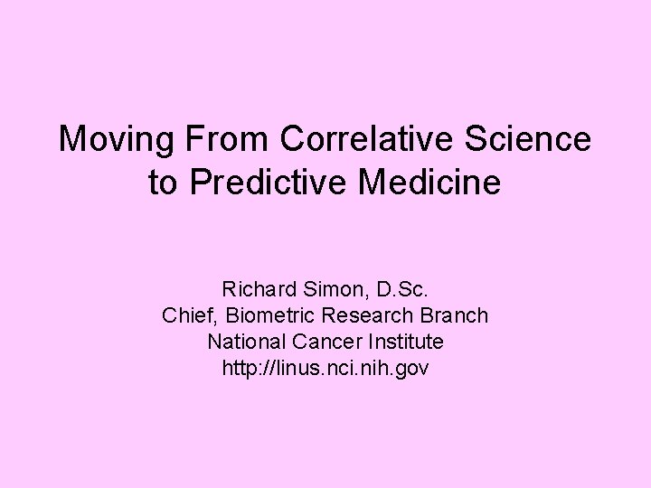 Moving From Correlative Science to Predictive Medicine Richard Simon, D. Sc. Chief, Biometric Research